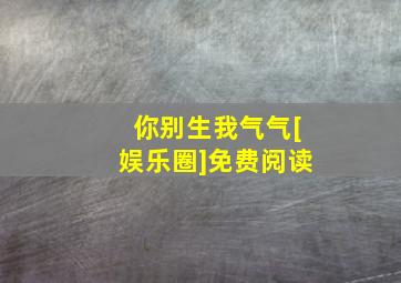 你别生我气气[娱乐圈]免费阅读